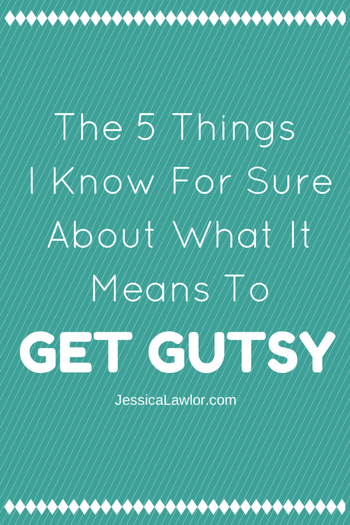 what it means to get gutsy- Jessica Lawlor