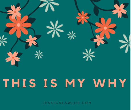 this is my why- Jessica Lawlor