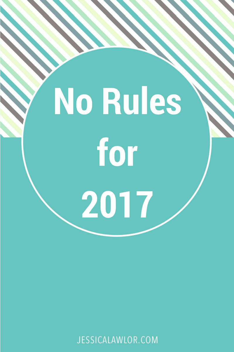 In my 2017, there are no resolutions, no goals, no schedules, no editorial calendar. There are no rules. And I couldn't be more excited about it.